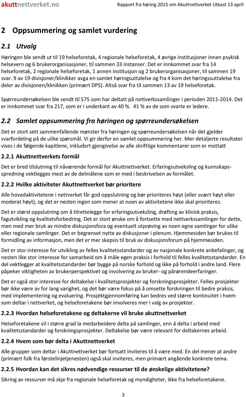 Det er innkommet svar fra 14 helseforetak, 2 regionale helseforetak, 1 annen institusjon og 2 brukerorganisasjoner, til sammen 19 svar.