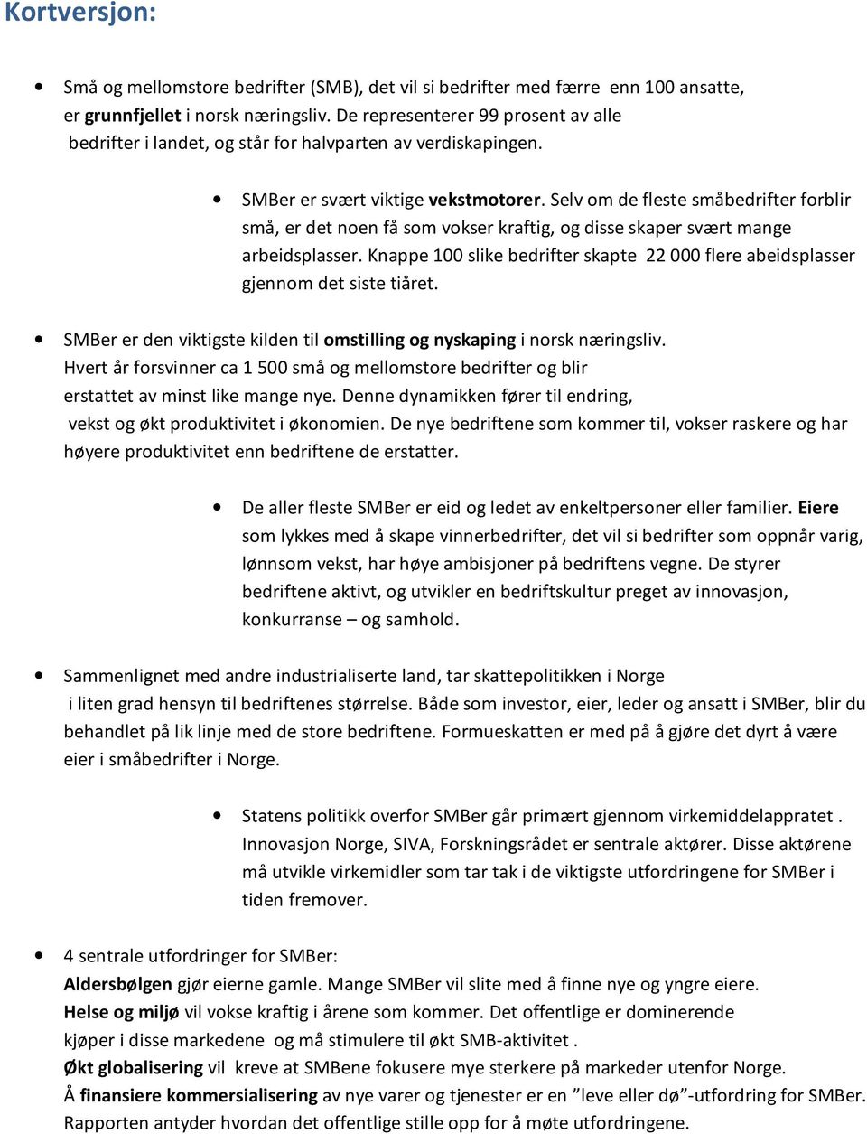 Selv om de fleste småbedrifter forblir små, er det noen få som vokser kraftig, og disse skaper svært mange arbeidsplasser.