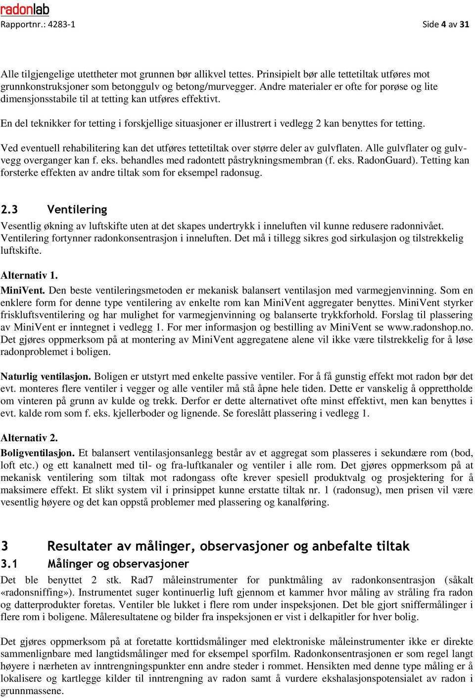 En del teknikker for tetting i forskjellige situasjoner er illustrert i vedlegg 2 kan benyttes for tetting. Ved eventuell rehabilitering kan det utføres tettetiltak over større deler av gulvflaten.