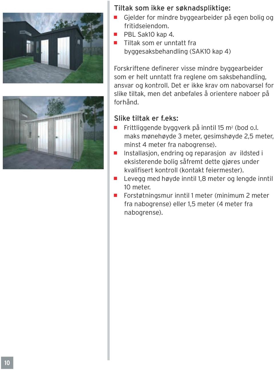 Det er ikke krav om nabovarsel for slike tiltak, men det anbefales å orientere naboer på forhånd. Slike tiltak er f.eks: Frittliggende byggverk på inntil 15 m 2 (bod o.l. maks mønehøyde 3 meter, gesimshøyde 2,5 meter, minst 4 meter fra nabogrense).