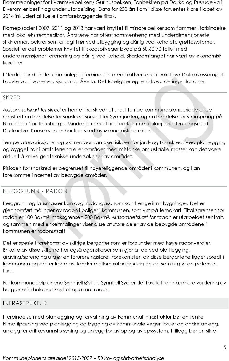 Flomepisoder i 2007, 2011 og 2013 har vært knyttet til mindre bekker som flommer i forbindelse med lokal ekstremnedbør.