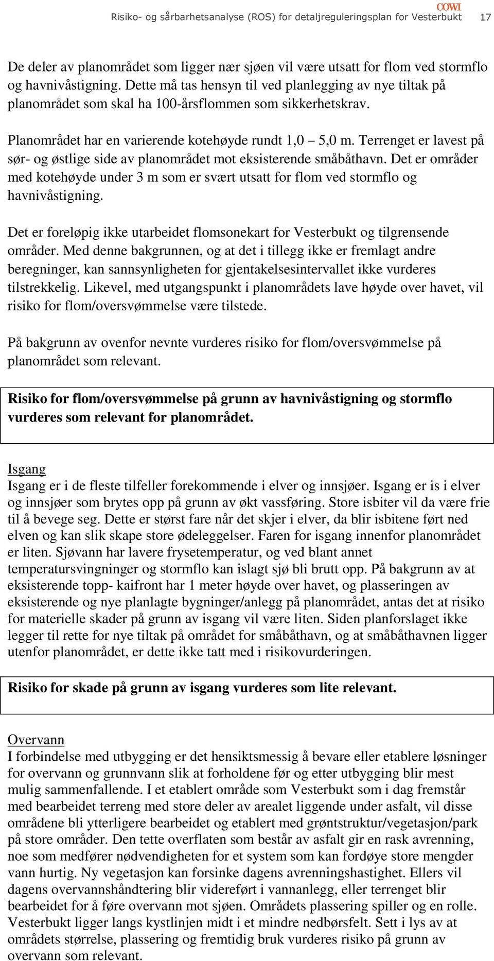 Terrenget er lavest på sør- og østlige side av planområdet mot eksisterende småbåthavn. Det er områder med kotehøyde under 3 m som er svært utsatt for flom ved stormflo og havnivåstigning.