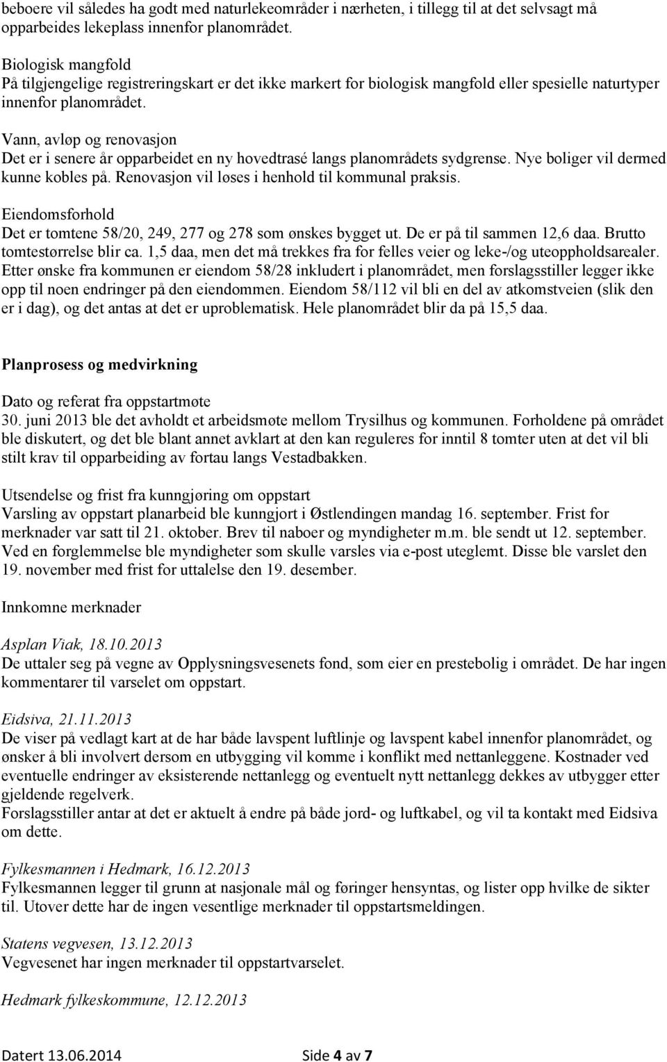 Vann, avløp og renovasjon Det er i senere år opparbeidet en ny hovedtrasé langs planområdets sydgrense. Nye boliger vil dermed kunne kobles på. Renovasjon vil løses i henhold til kommunal praksis.