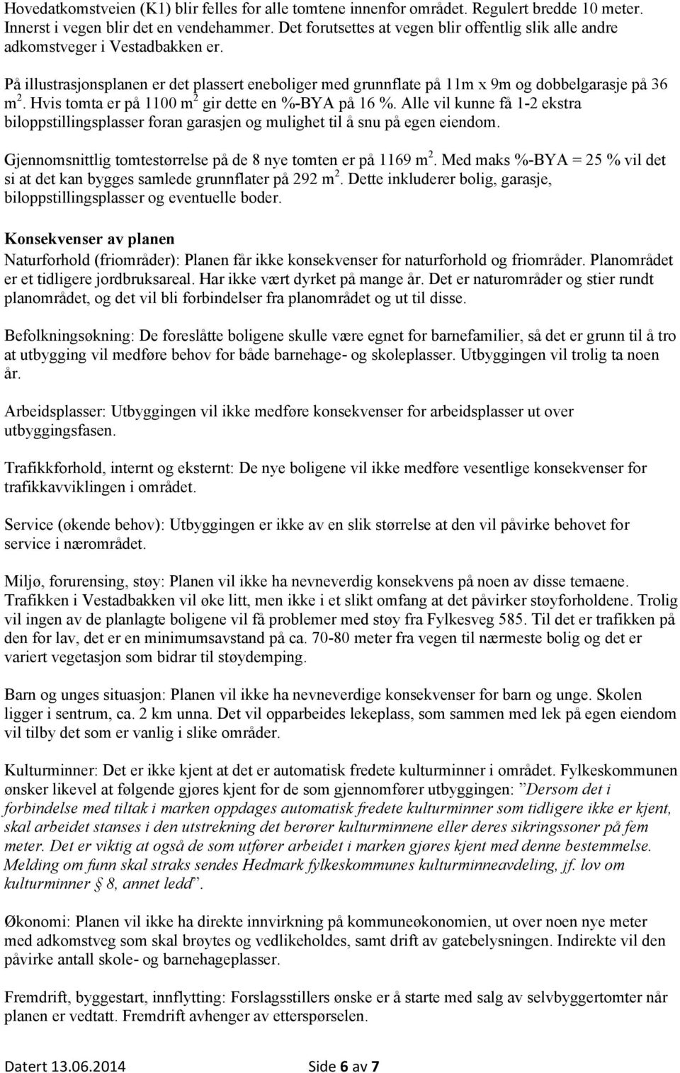 Hvis tomta er på 1100 m 2 gir dette en %-BYA på 16 %. Alle vil kunne få 1-2 ekstra biloppstillingsplasser foran garasjen og mulighet til å snu på egen eiendom.