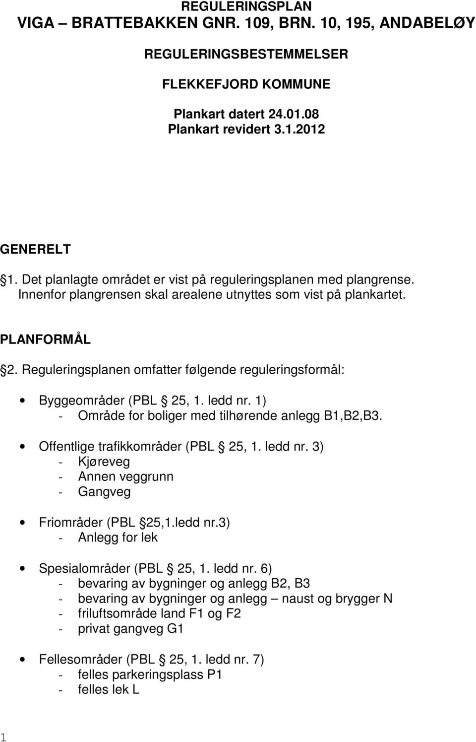 Reguleringsplanen omfatter følgende reguleringsformål: Byggeområder (PBL 25, 1. ledd nr. 1) - Område for boliger med tilhørende anlegg B1,B2,B3. Offentlige trafikkområder (PBL 25, 1. ledd nr. 3) - Kjøreveg - Annen veggrunn - Gangveg Friområder (PBL 25,1.