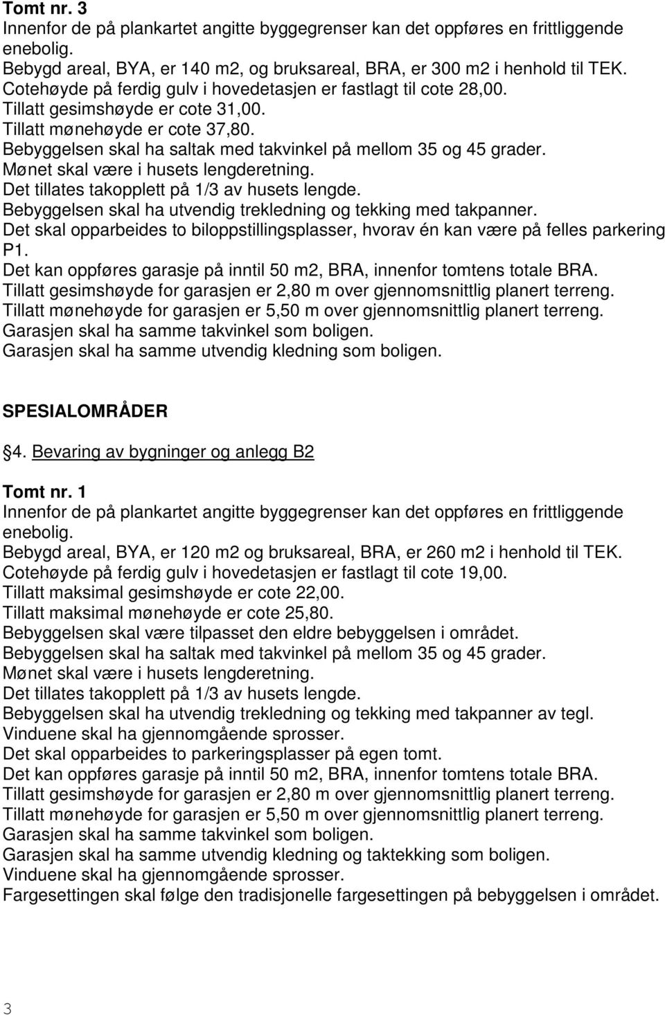 Garasjen skal ha samme utvendig kledning som boligen. SPESIALOMRÅDER 4. Bevaring av bygninger og anlegg B2 Tomt nr. 1 Bebygd areal, BYA, er 120 m2 og bruksareal, BRA, er 260 m2 i henhold til TEK.