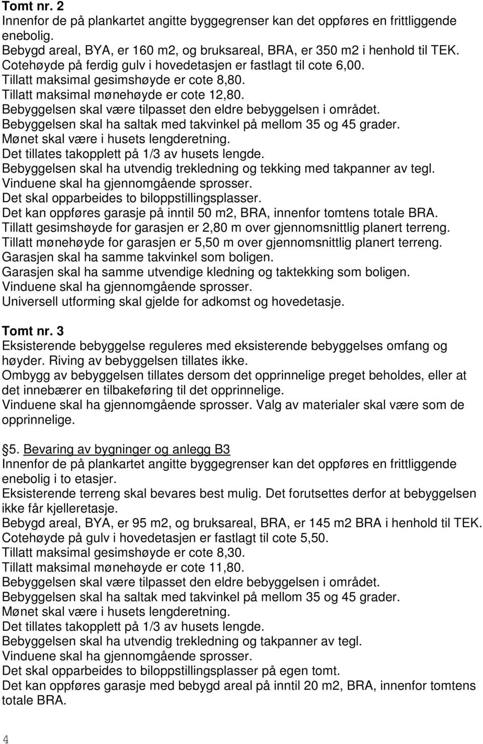 Det skal opparbeides to biloppstillingsplasser. Garasjen skal ha samme utvendige kledning og taktekking som boligen. Universell utforming skal gjelde for adkomst og hovedetasje. Tomt nr.