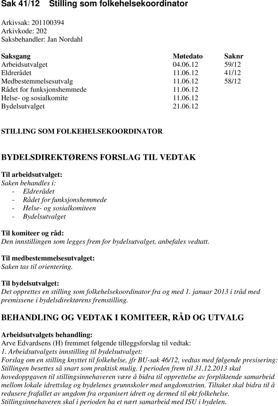 Saken behandles i: - Eldrerådet - Rådet for funksjonshemmede - Helse- og sosialkomiteen - Bydelsutvalget Til komiteer og råd: Den innstillingen som legges frem for bydelsutvalget, anbefales vedtatt.