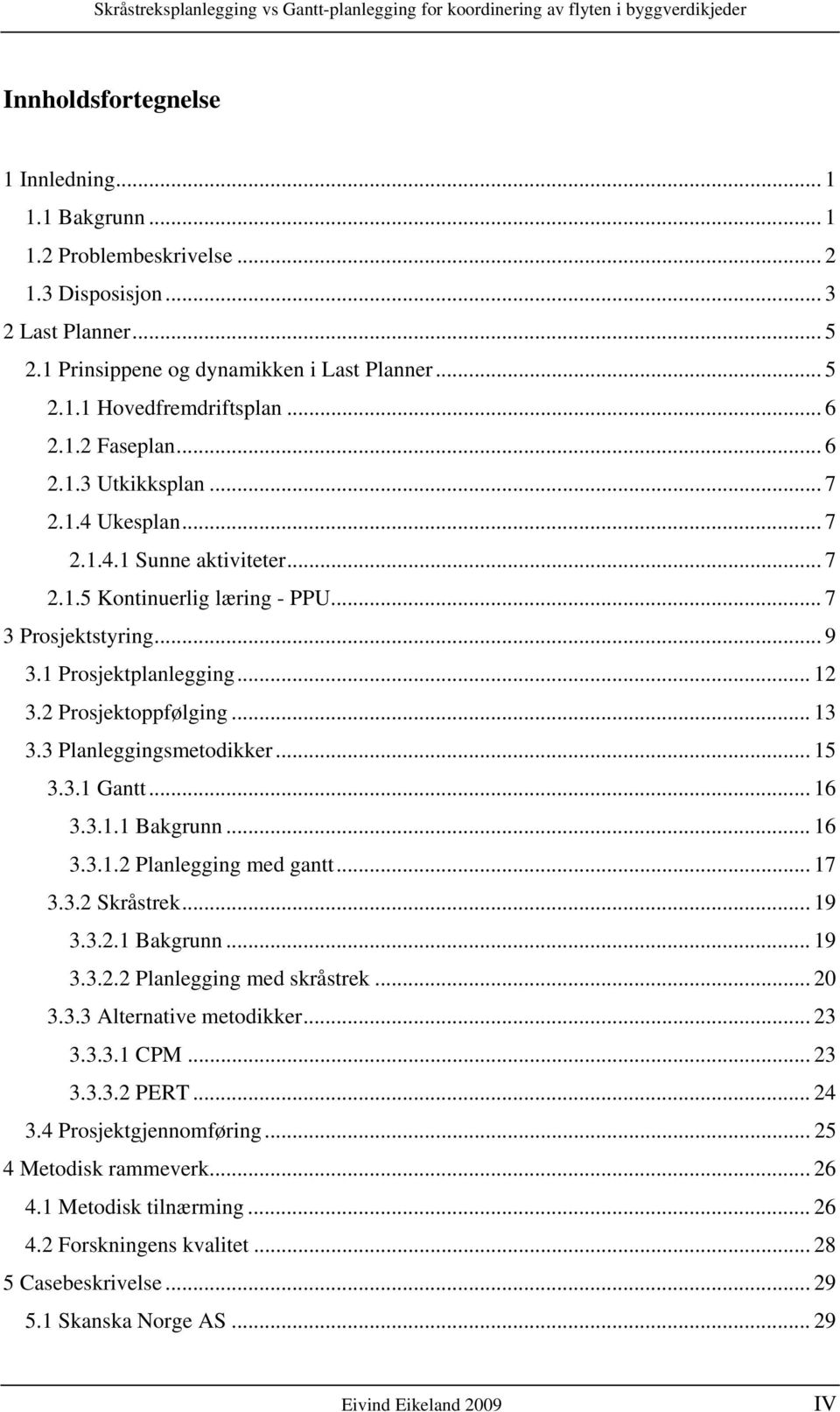 .. 3 3.3 Planleggingsmetodikker... 5 3.3. Gantt... 6 3.3.. Bakgrunn... 6 3.3..2 Planlegging med gantt... 7 3.3.2 Skråstrek... 9 3.3.2. Bakgrunn... 9 3.3.2.2 Planlegging med skråstrek... 20 3.3.3 Alternative metodikker.