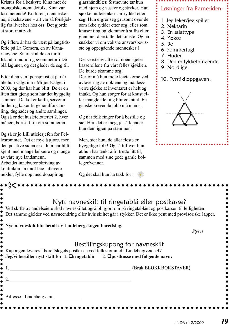 Etter å ha vært pensjonist et par år ble hun valgt inn i Miljøutvalget i 2003, og der har hun blitt. De er en liten fast gjeng som har det hyggelig sammen.