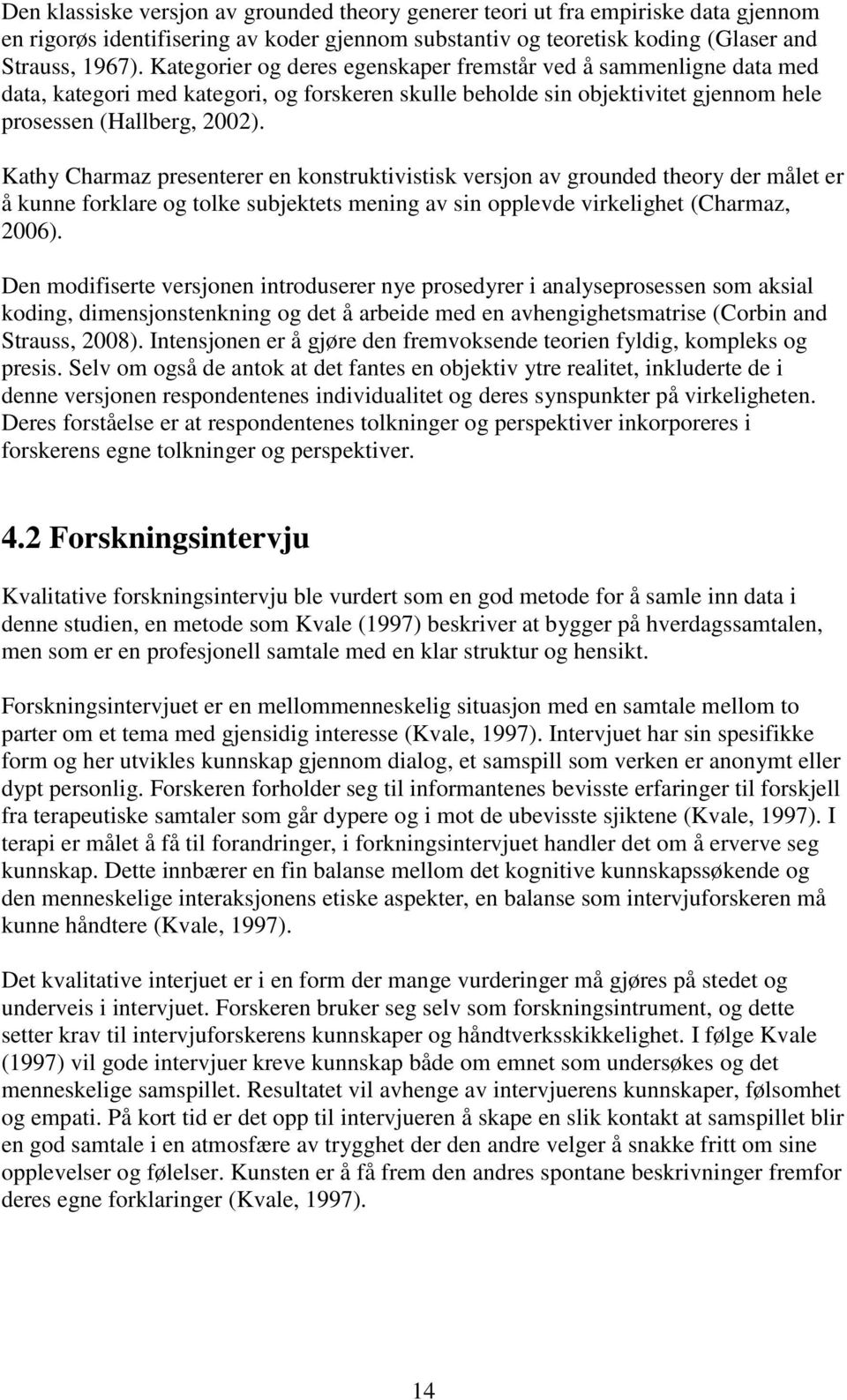 Kathy Charmaz presenterer en konstruktivistisk versjon av grounded theory der målet er å kunne forklare og tolke subjektets mening av sin opplevde virkelighet (Charmaz, 2006).