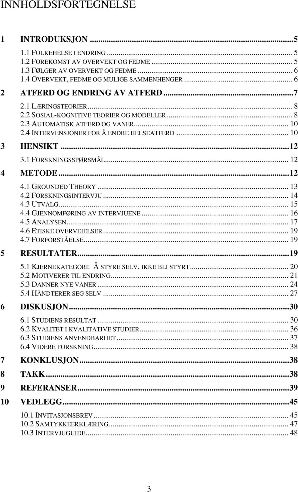 .. 10 3 HENSIKT... 12 3.1 FORSKNINGSSPØRSMÅL... 12 4 METODE... 12 4.1 GROUNDED THEORY... 13 4.2 FORSKNINGSINTERVJU... 14 4.3 UTVALG... 15 4.4 GJENNOMFØRING AV INTERVJUENE... 16 4.5 ANALYSEN... 17 4.