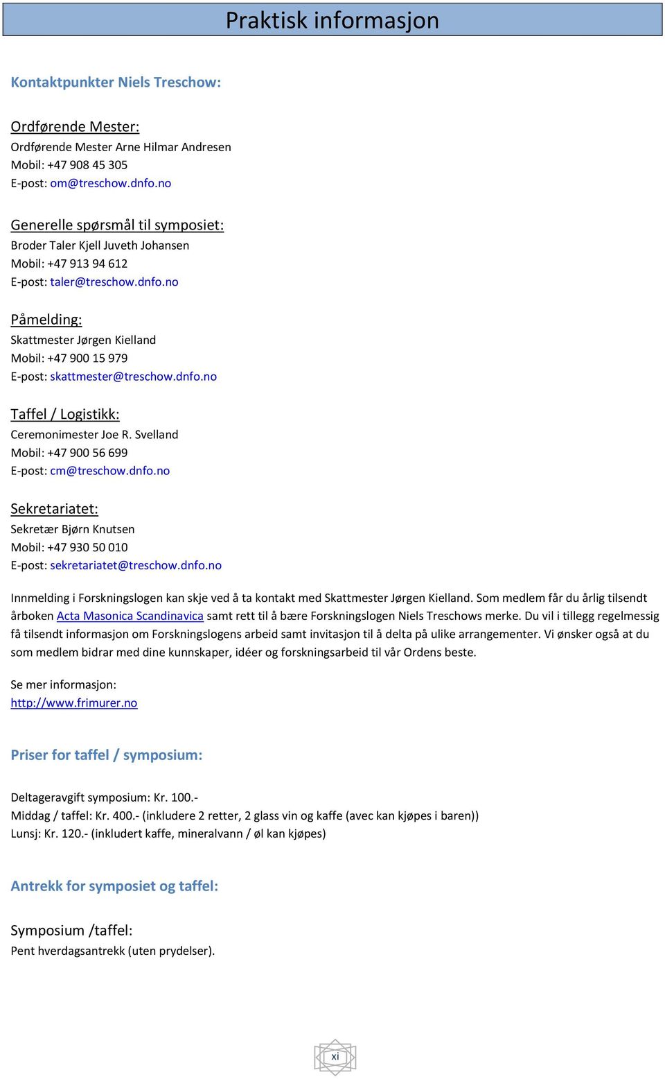 no Påmelding: Skattmester Jørgen Kielland Mobil: +47 900 15 979 E-post: skattmester@treschow.dnfo.no Taffel / Logistikk: Ceremonimester Joe R. Svelland Mobil: +47 900 56 699 E-post: cm@treschow.dnfo.no Sekretariatet: Sekretær Bjørn Knutsen Mobil: +47 930 50 010 E-post: sekretariatet@treschow.