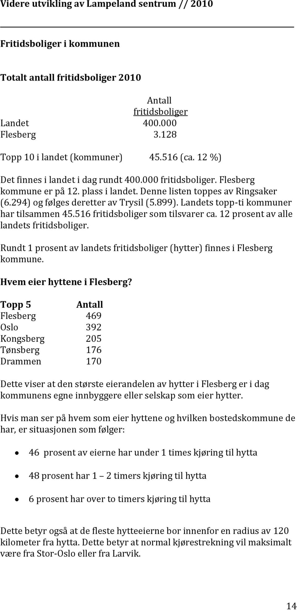 516 fritidsboliger som tilsvarer ca. 12 prosent av alle landets fritidsboliger. Rundt 1 prosent av landets fritidsboliger (hytter) finnes i Flesberg kommune. Hvem eier hyttene i Flesberg?