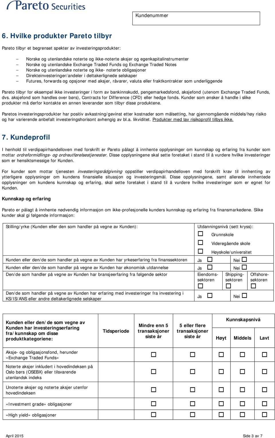 aksjer, råvarer, valuta eller fraktkontrakter som underliggende Pareto tilbyr for eksempel ikke investeringer i form av bankinnskudd, pengemarkedsfond, aksjefond (utenom Exchange Traded Funds, dvs.