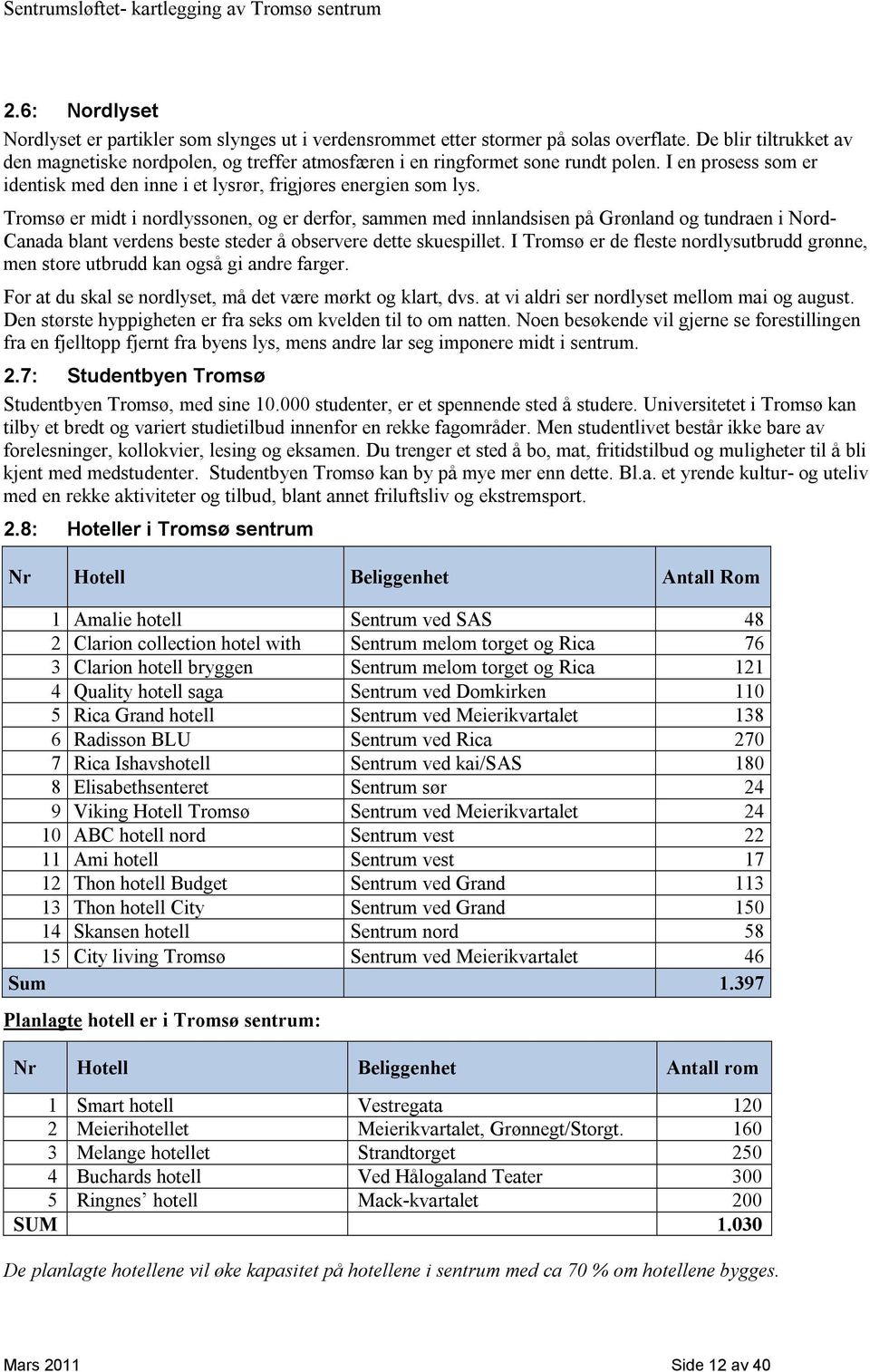 Tromsø er midt i nordlyssonen, og er derfor, sammen med innlandsisen på Grønland og tundraen i Nord- Canada blant verdens beste steder å observere dette skuespillet.