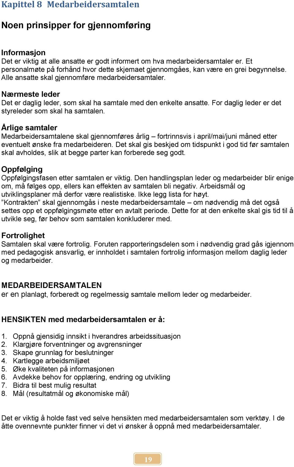 Nærmeste leder Det er daglig leder, som skal ha samtale med den enkelte ansatte. For daglig leder er det styreleder som skal ha samtalen.