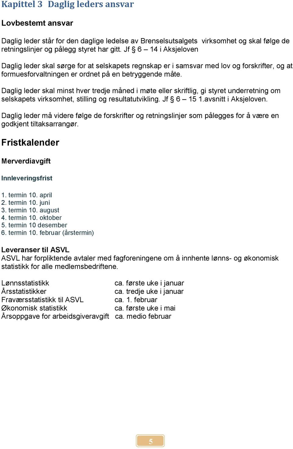 Daglig leder skal minst hver tredje måned i møte eller skriftlig, gi styret underretning om selskapets virksomhet, stilling og resultatutvikling. Jf 6 15 1.avsnitt i Aksjeloven.