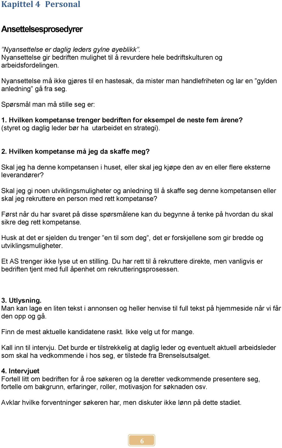 Hvilken kompetanse trenger bedriften for eksempel de neste fem årene? (styret og daglig leder bør ha utarbeidet en strategi). 2. Hvilken kompetanse må jeg da skaffe meg?