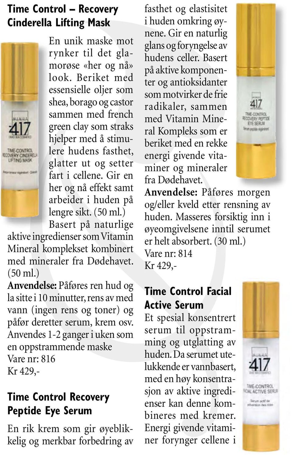 Gir en her og nå effekt samt arbeider i huden på lengre sikt. (50 ml.) Basert på naturlige aktive ingredienser som Vitamin Mineral komplekset kombinert med mineraler fra Dødehavet. (50 ml.) Anvendelse: Påføres ren hud og la sitte i 10 minutter, rens av med vann (ingen rens og toner) og påfør deretter serum, krem osv.