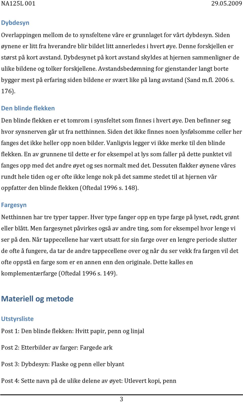 Avstandsbedømning for gjenstander langt borte bygger mest på erfaring siden bildene er svært like på lang avstand (Sand m.fl. 2006 s. 176).