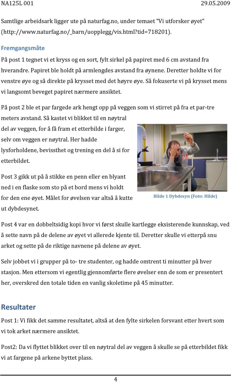 Deretter holdte vi for venstre øye og så direkte på krysset med det høyre øye. Så fokuserte vi på krysset mens vi langsomt beveget papiret nærmere ansiktet.