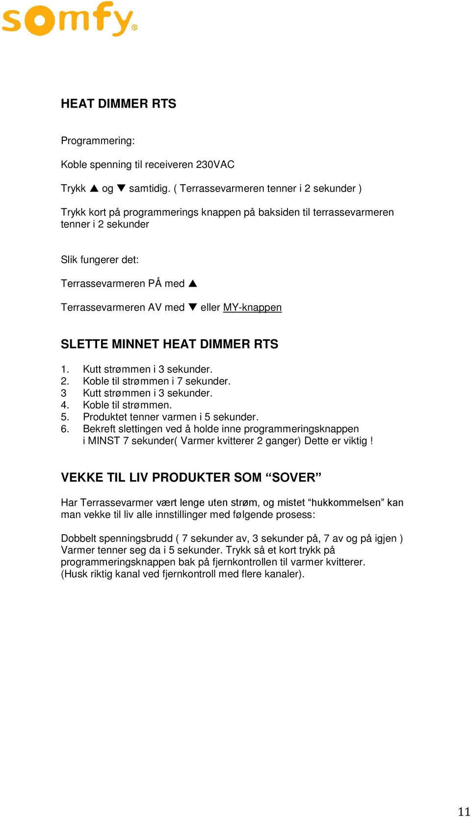 eller MY-knappen SLETTE MINNET HEAT DIMMER RTS 1. Kutt strømmen i 3 sekunder. 2. Koble til strømmen i 7 sekunder. 3 Kutt strømmen i 3 sekunder. 4. Koble til strømmen. 5.