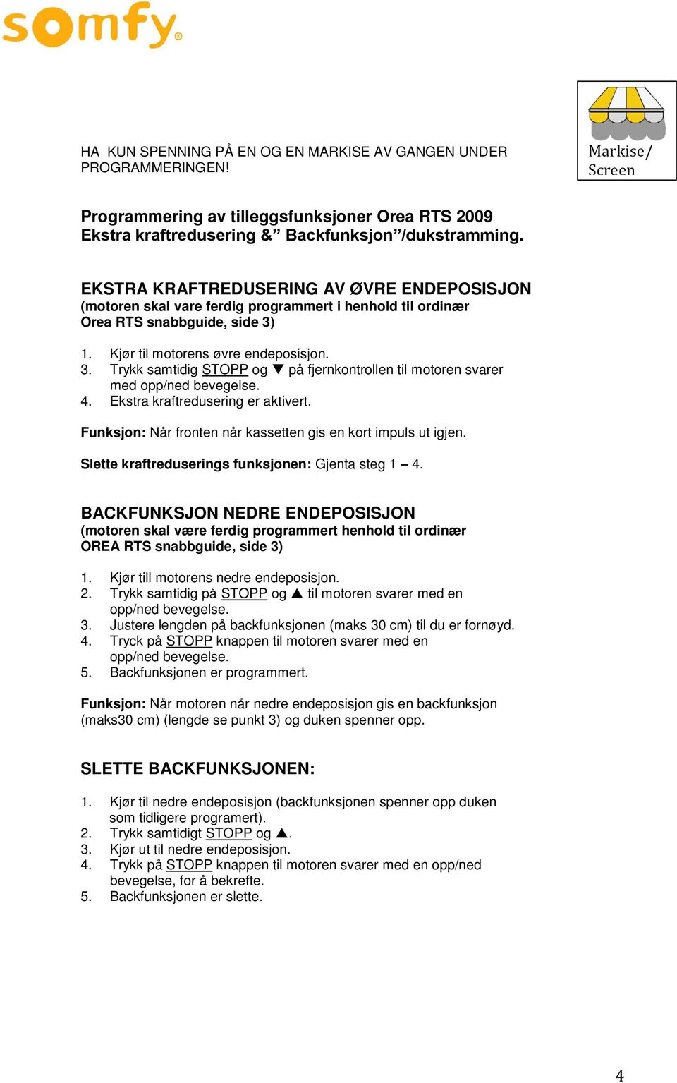 1. Kjør til motorens øvre endeposisjon. 3. Trykk samtidig STOPP og på fjernkontrollen til motoren svarer med opp/ned bevegelse. 4. Ekstra kraftredusering er aktivert.