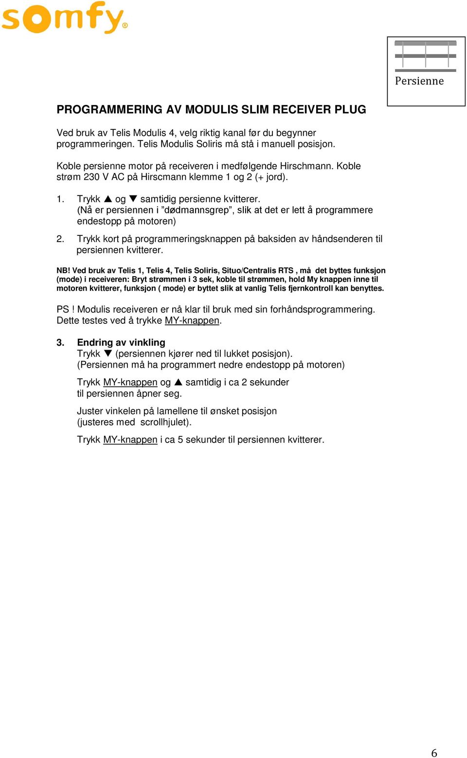 (Nå er persiennen i dødmannsgrep, slik at det er lett å programmere endestopp på motoren) 2. Trykk kort på programmeringsknappen på baksiden av håndsenderen til persiennen kvitterer. NB!