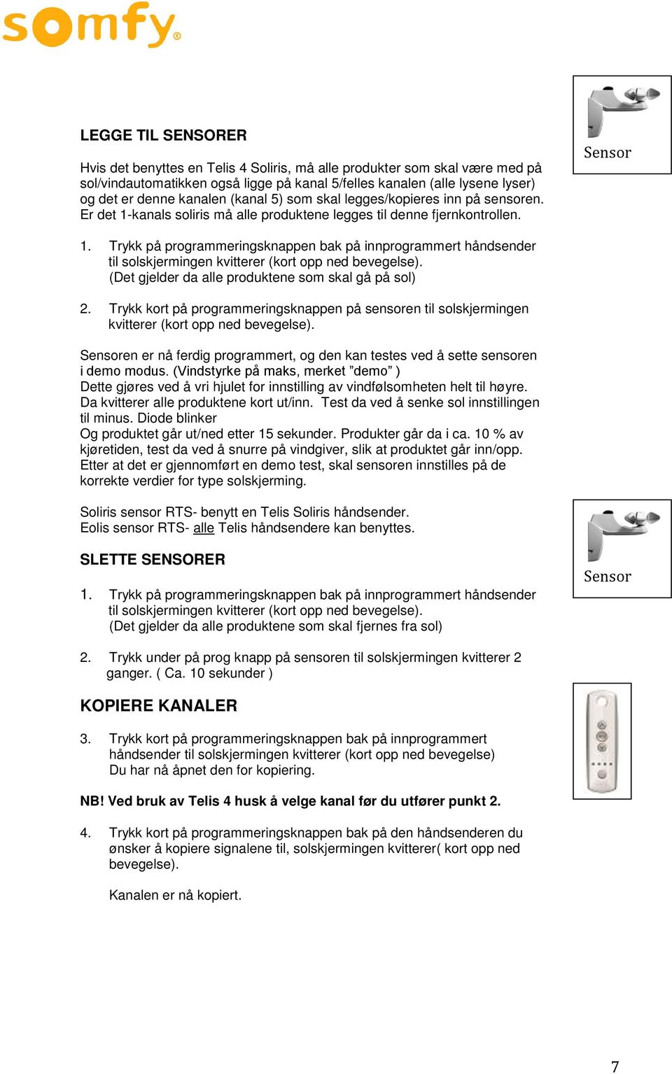 Trykk på programmeringsknappen bak på innprogrammert håndsender til solskjermingen kvitterer (kort opp ned bevegelse). (Det gjelder da alle produktene som skal gå på sol) 2.