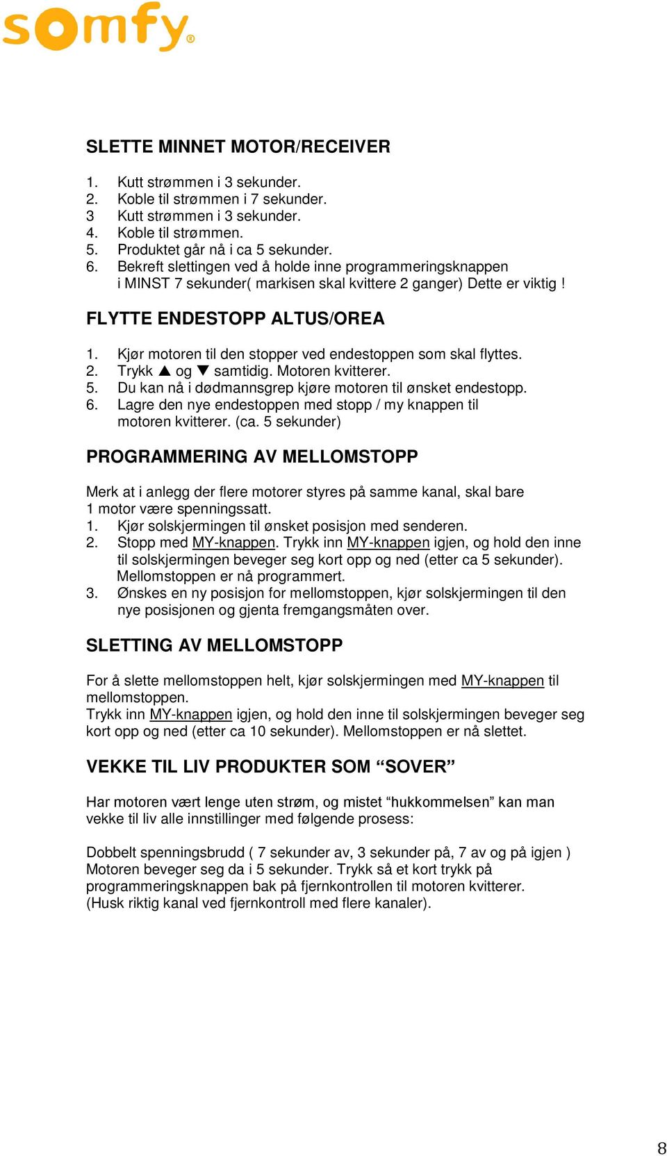 Kjør motoren til den stopper ved endestoppen som skal flyttes. 2. Trykk og samtidig. Motoren kvitterer. 5. Du kan nå i dødmannsgrep kjøre motoren til ønsket endestopp. 6.