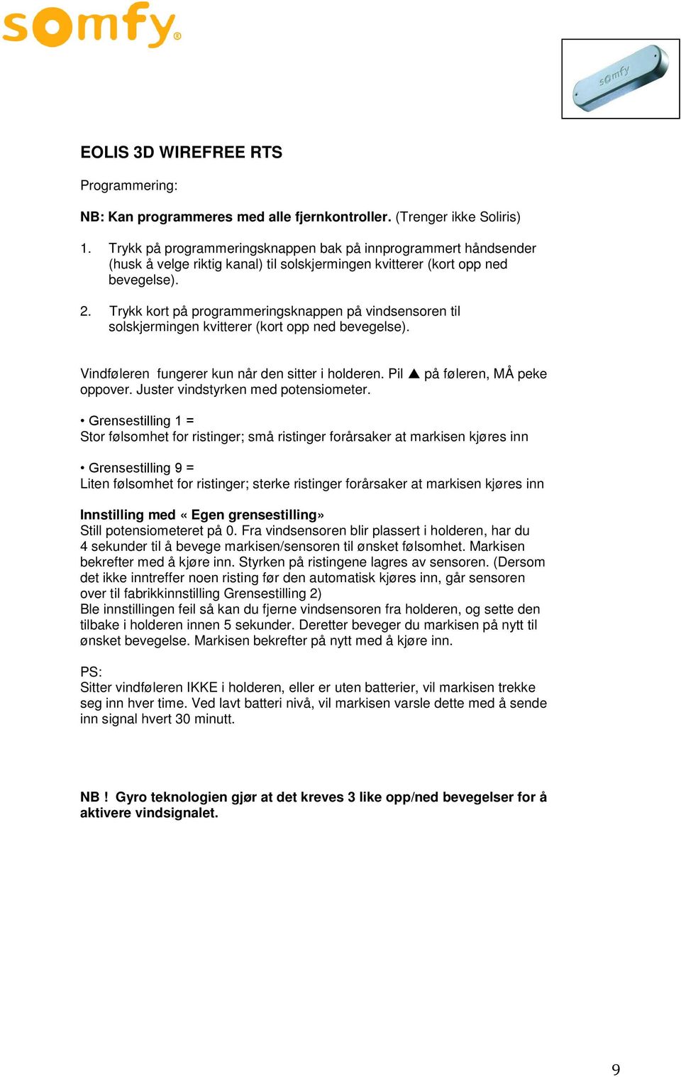 Trykk kort på programmeringsknappen på vindsensoren til solskjermingen kvitterer (kort opp ned bevegelse). Vindføleren fungerer kun når den sitter i holderen. Pil på føleren, MÅ peke oppover.