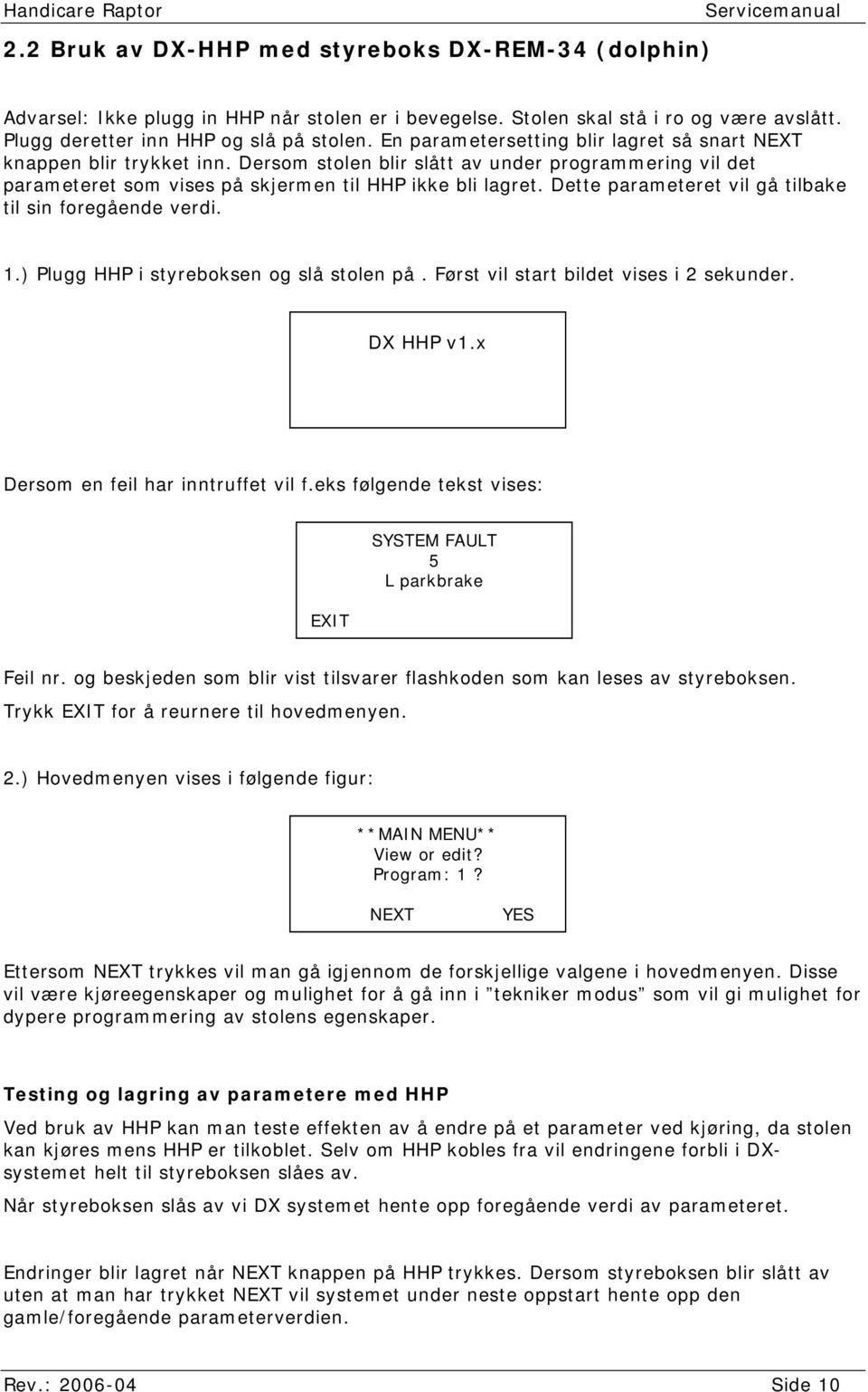 Dette parameteret vil gå tilbake til sin foregående verdi. 1.) Plugg HHP i styreboksen og slå stolen på. Først vil start bildet vises i 2 sekunder. DX HHP v1.x Dersom en feil har inntruffet vil f.