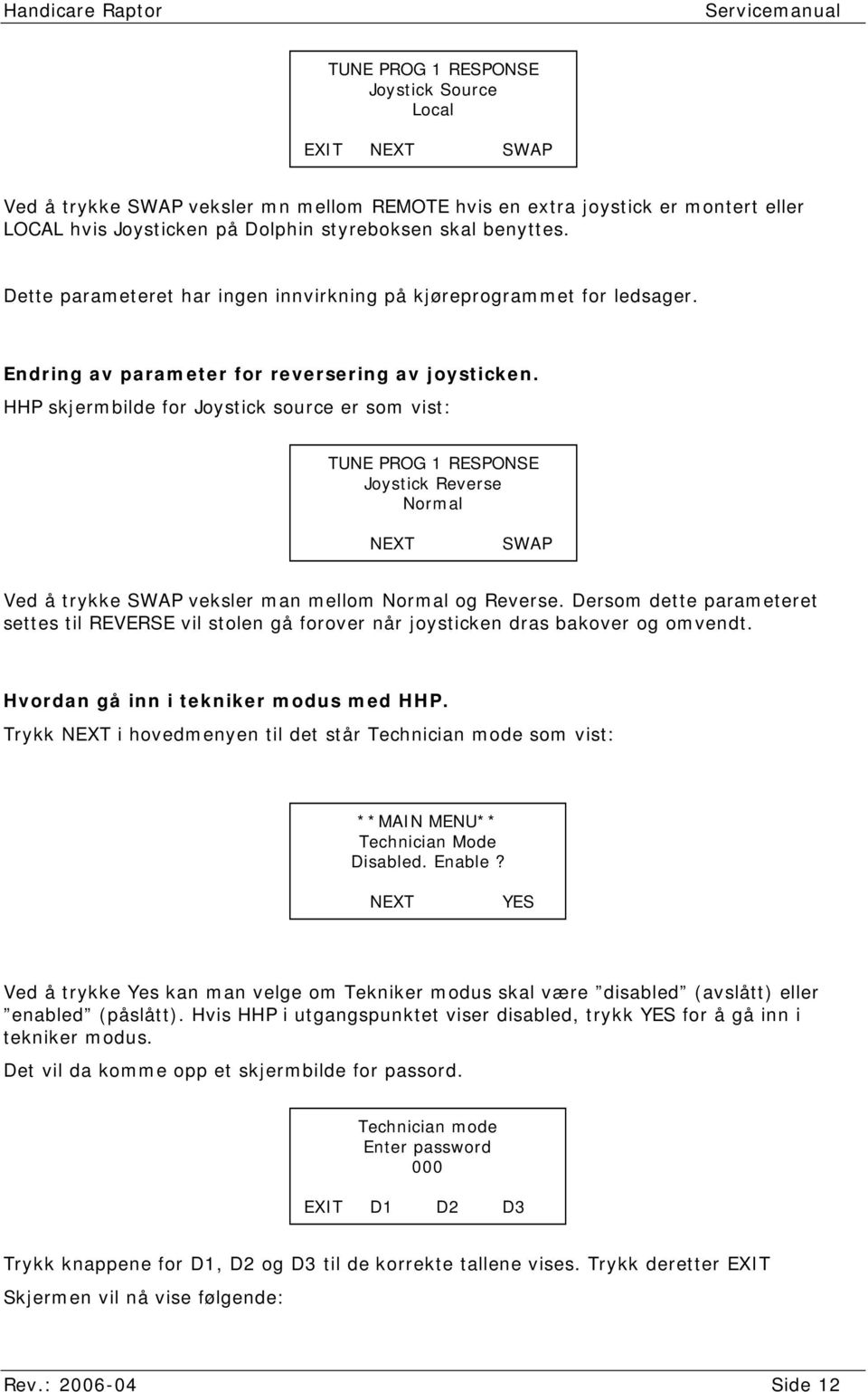 HHP skjermbilde for Joystick source er som vist: TUNE PROG 1 RESPONSE Joystick Reverse Normal NEXT SWAP Ved å trykke SWAP veksler man mellom Normal og Reverse.