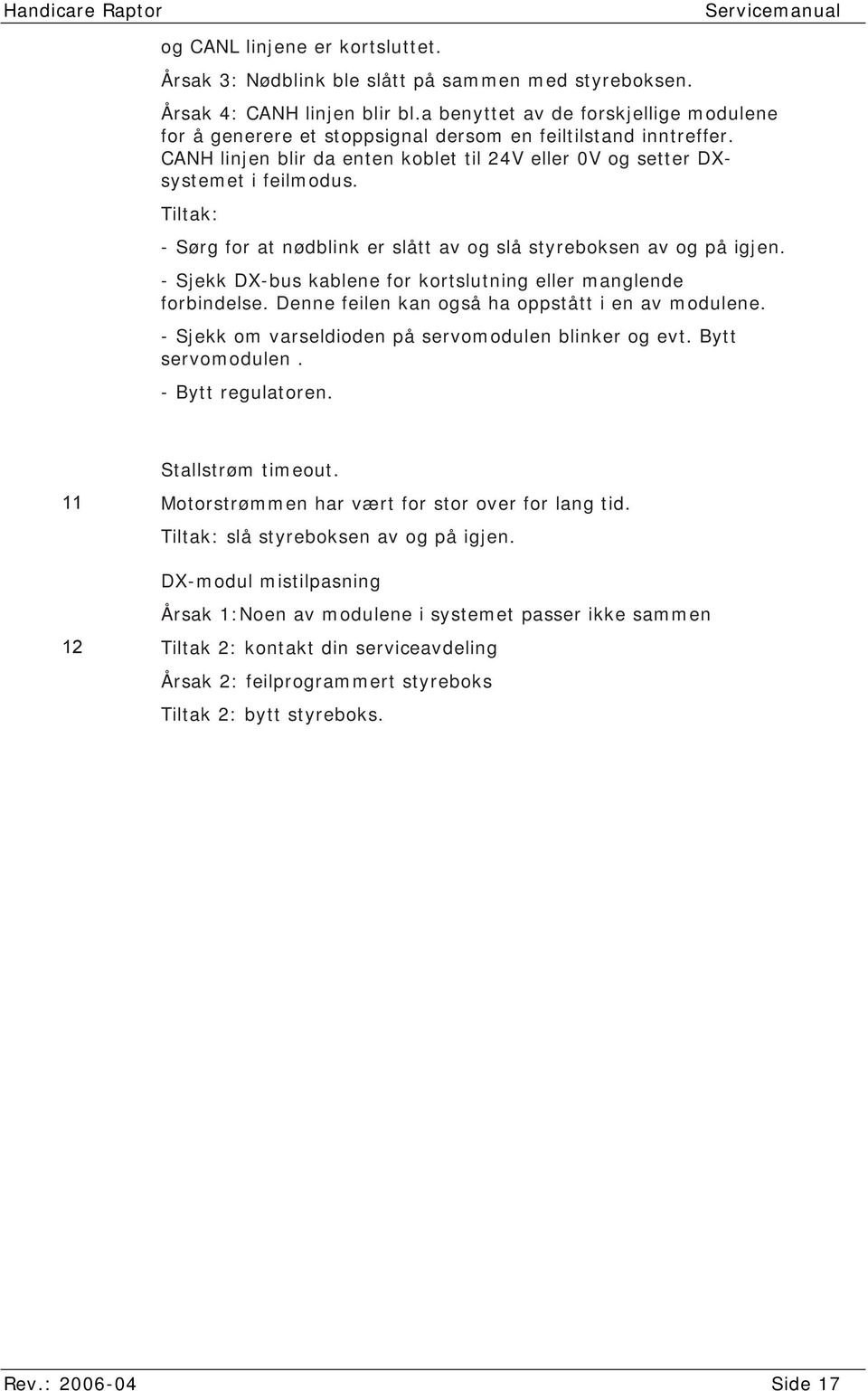 Tiltak: - Sørg for at nødblink er slått av og slå styreboksen av og på igjen. - Sjekk DX-bus kablene for kortslutning eller manglende forbindelse. Denne feilen kan også ha oppstått i en av modulene.