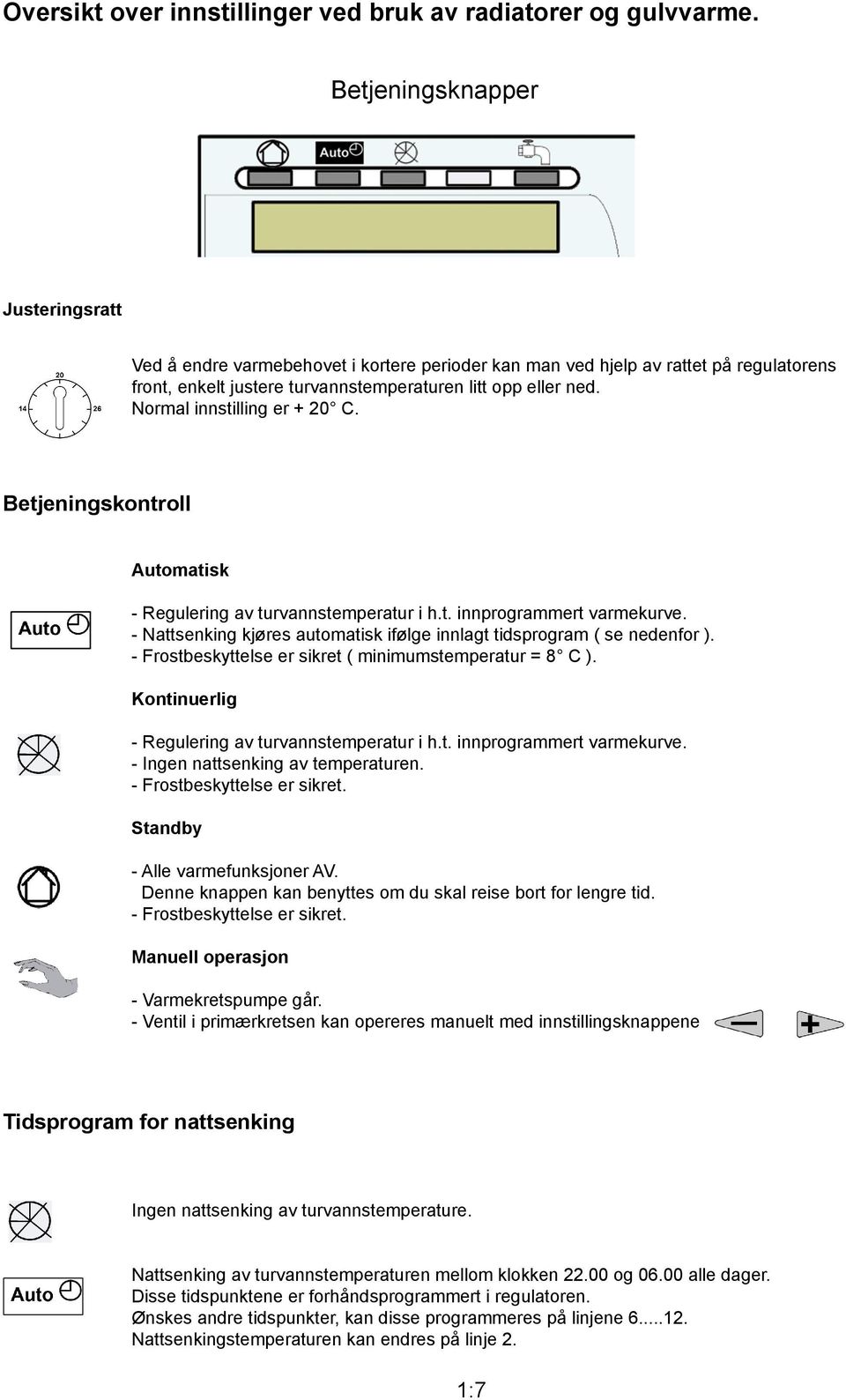 Normal innsling er + 2 C. Betjeningskontroll Automatisk - Regulering av turvannstemperatur i h.t. innprrammert varmekurve. - Nattsenking kjøres automatisk ifølge innlagt tidsprram ( se nedenfor ).