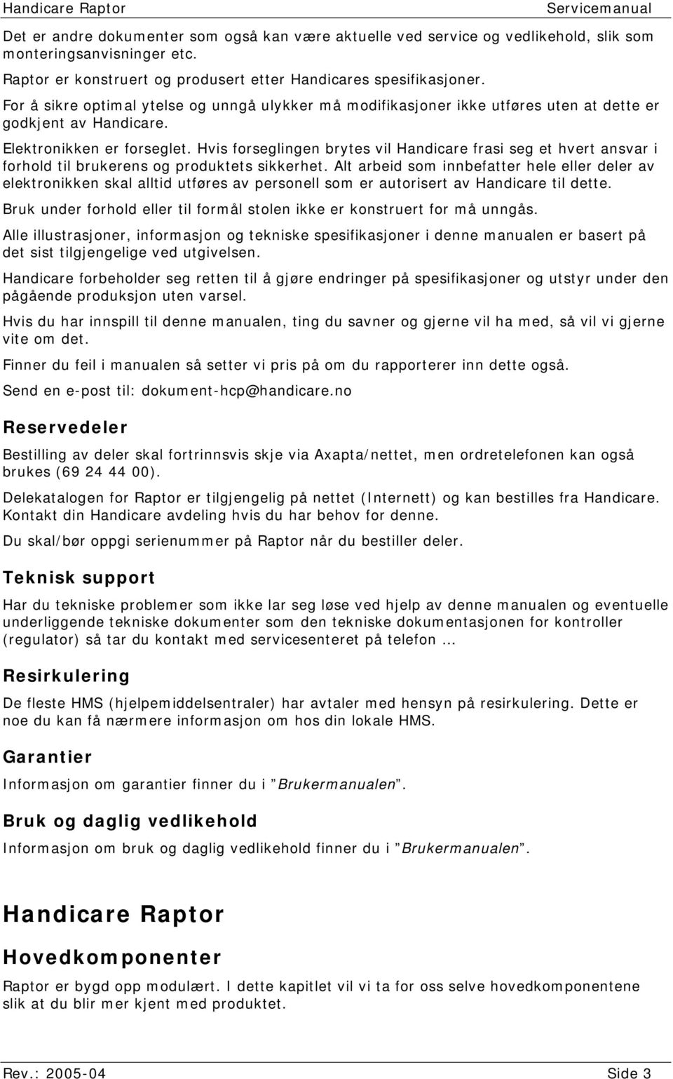 Elektronikken er forseglet. Hvis forseglingen brytes vil Handicare frasi seg et hvert ansvar i forhold til brukerens og produktets sikkerhet.