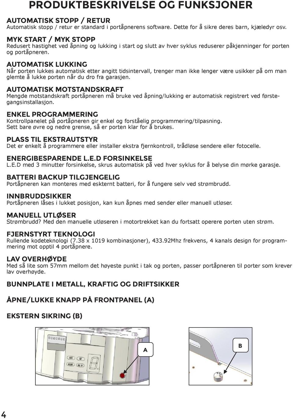 AUTOMATISK LUKKING Når porten lukkes automatisk etter angitt tidsintervall, trenger man ikke lenger være usikker på om man glemte å lukke porten når du dro fra garasjen.