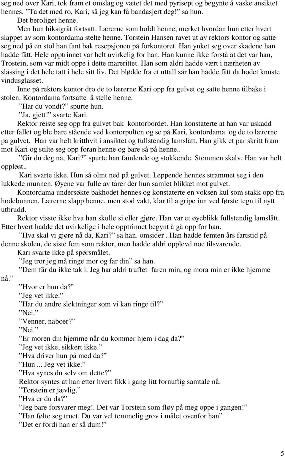 Torstein Hansen ravet ut av rektors kontor og satte seg ned på en stol han fant bak resepsjonen på forkontoret. Han ynket seg over skadene han hadde fått. Hele opptrinnet var helt uvirkelig for han.