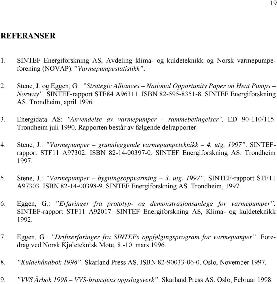 Energidata AS: "Anvendelse av varmepumper - rammebetingelser". ED 90-110/115. Trondheim juli 1990. Rapporten består av følgende delrapporter: 4. Stene, J.