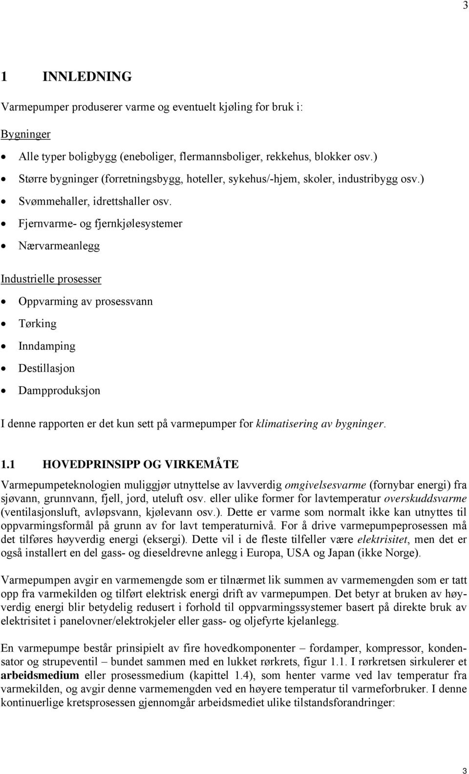 Fjernvarme- og fjernkjølesystemer Nærvarmeanlegg Industrielle prosesser Oppvarming av prosessvann Tørking Inndamping Destillasjon Dampproduksjon I denne rapporten er det kun sett på varmepumper for