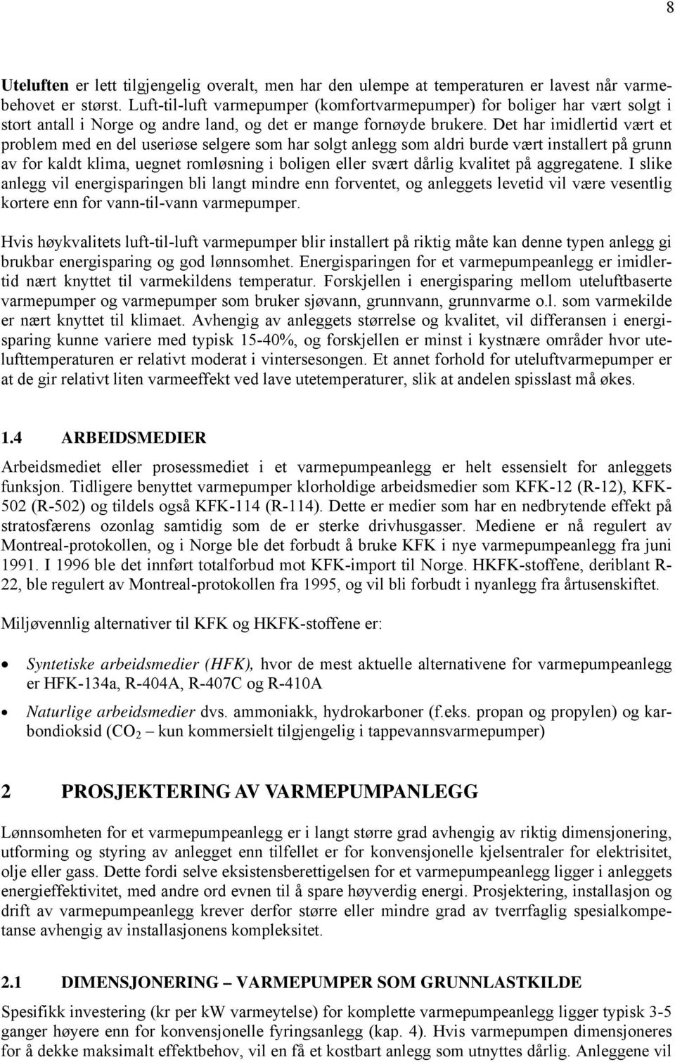 Det har imidlertid vært et problem med en del useriøse selgere som har solgt anlegg som aldri burde vært installert på grunn av for kaldt klima, uegnet romløsning i boligen eller svært dårlig