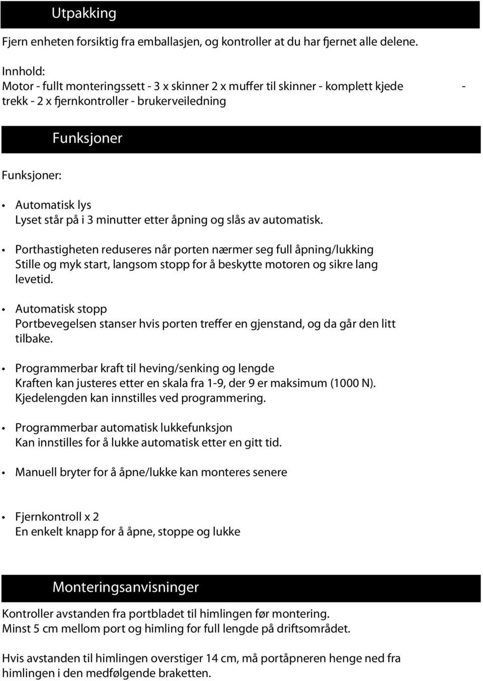 minutter etter åpning og slås av automatisk. Porthastigheten reduseres når porten nærmer seg full åpning/lukking Stille og myk start, langsom stopp for å beskytte motoren og sikre lang levetid.