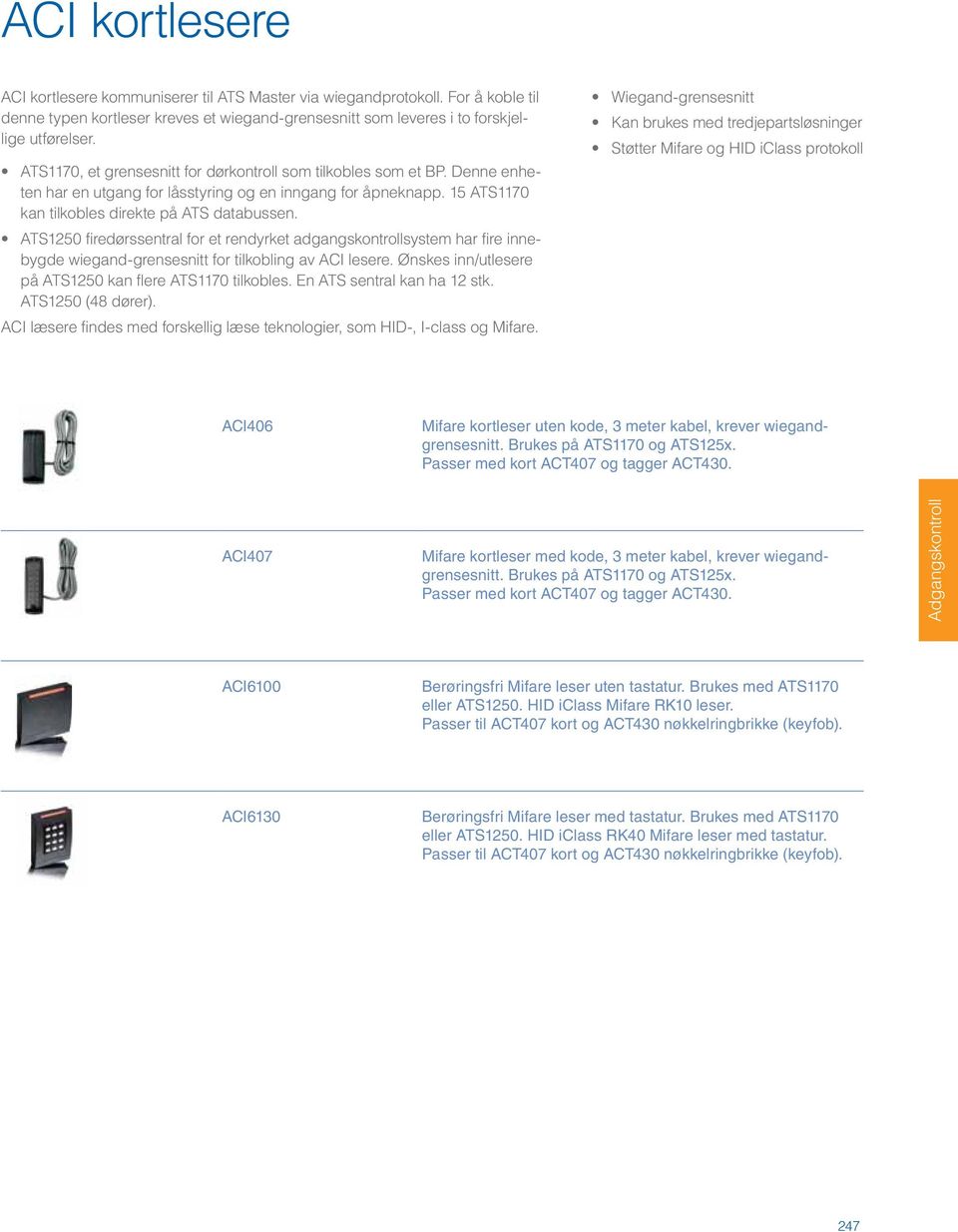ATS1250 firedørssentral for et rendyrket adgangskontrollsystem har fire innebygde wiegand-grensesnitt for tilkobling av ACI lesere. Ønskes inn/utlesere på ATS1250 kan flere ATS1170 tilkobles.