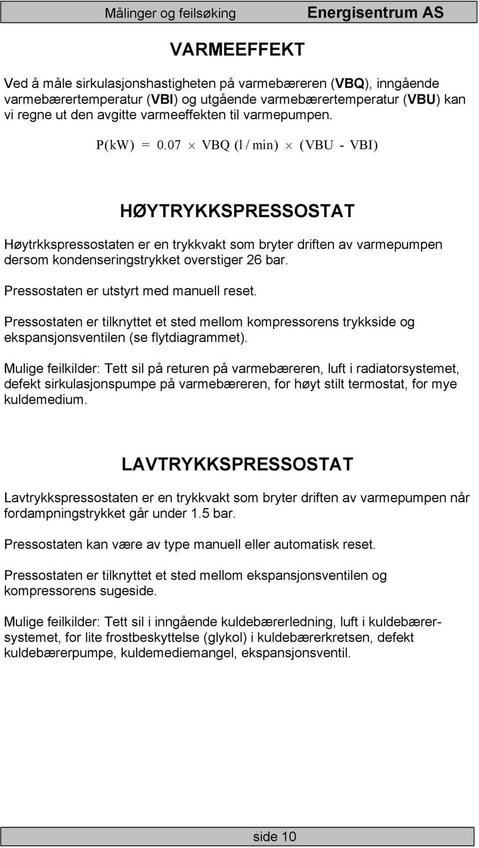 Pressostaten er utstyrt med manuell reset. Pressostaten er tilknyttet et sted mellom kompressorens trykkside og ekspansjonsventilen (se flytdiagrammet).