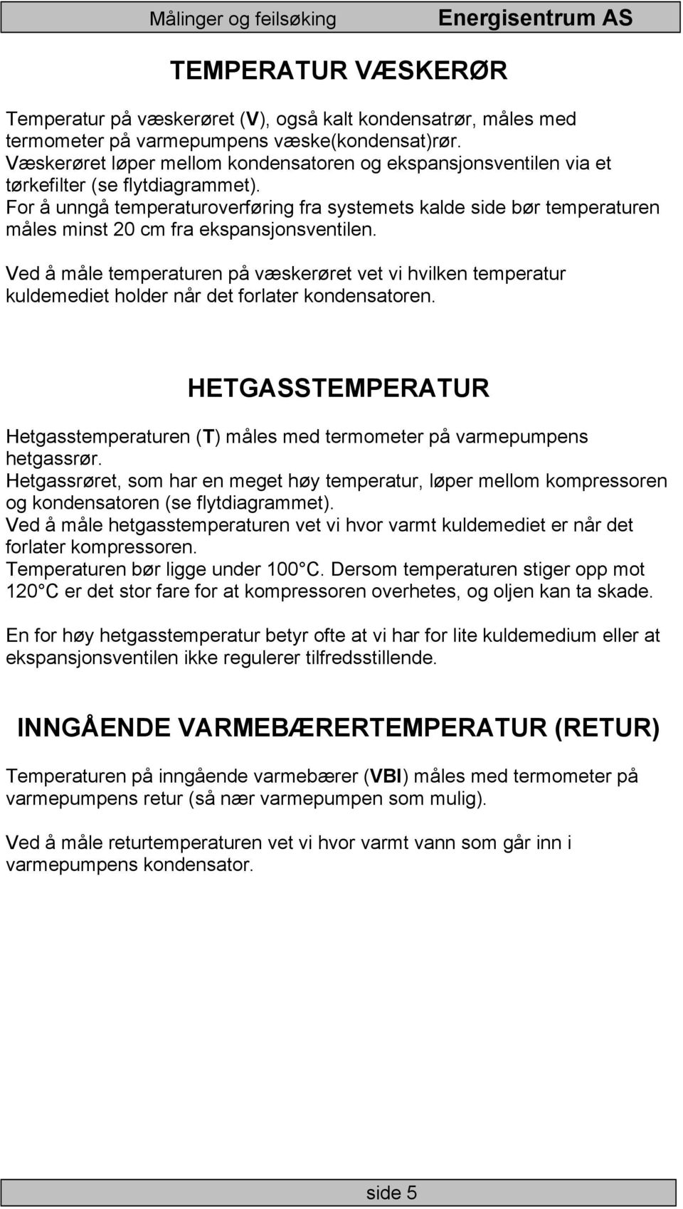 For å unngå temperaturoverføring fra systemets kalde side bør temperaturen måles minst 20 cm fra ekspansjonsventilen.