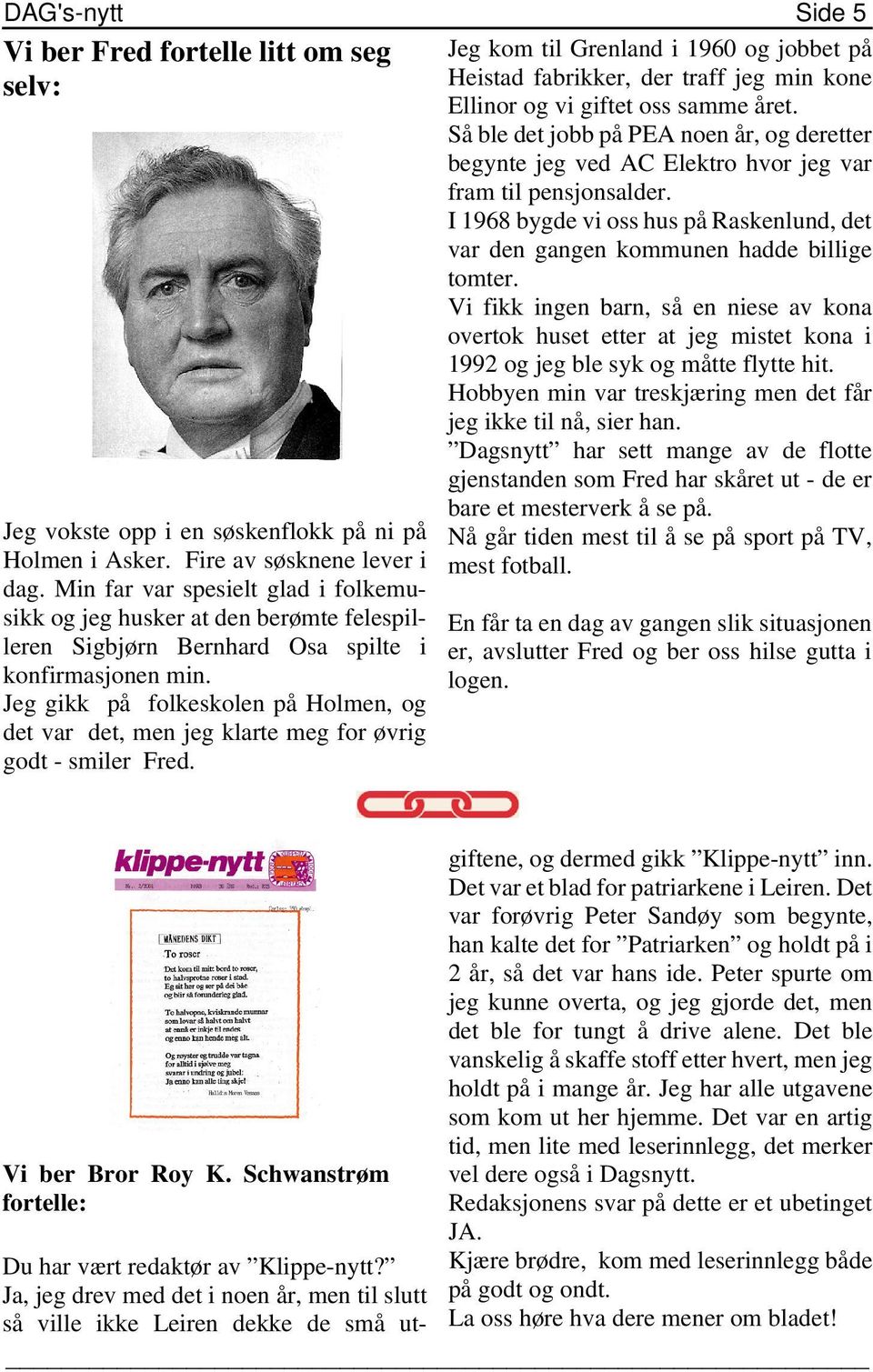 Jeg gikk på folkeskolen på Holmen, og det var det, men jeg klarte meg for øvrig godt - smiler Fred.