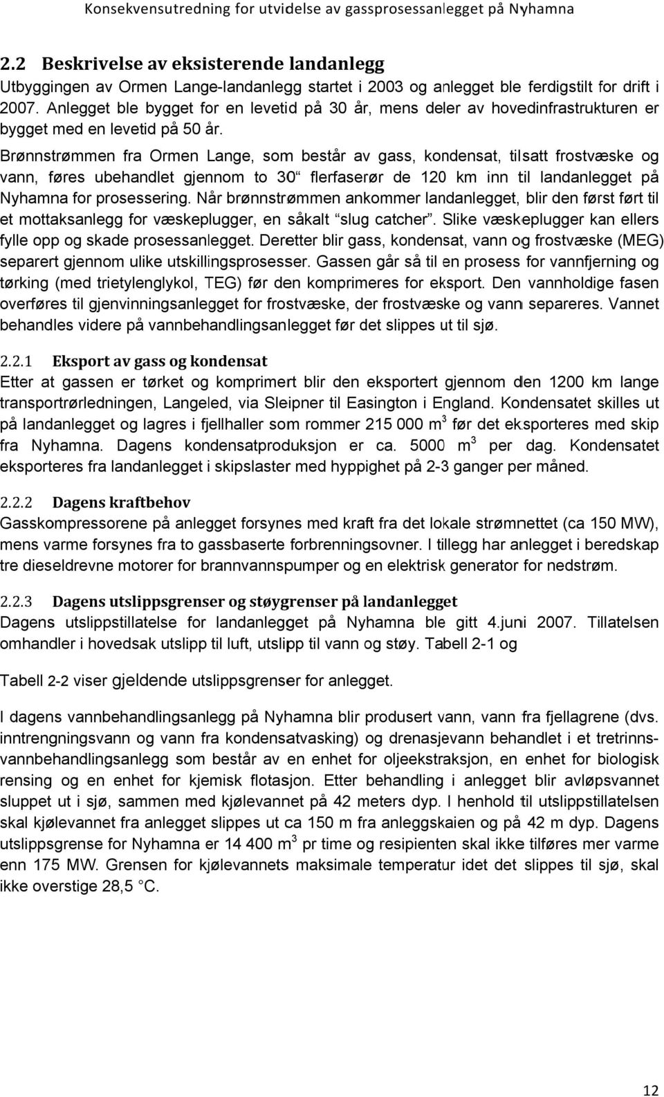 Brønnstrømmen fra Ormen Lange, som består av gass, kondensat, tilsatt frostvæske og vann, føres ubehandlet gjennom to 30 flerfaserør de 1200 km inn til landanlegget på Nyhamna for prosessering.