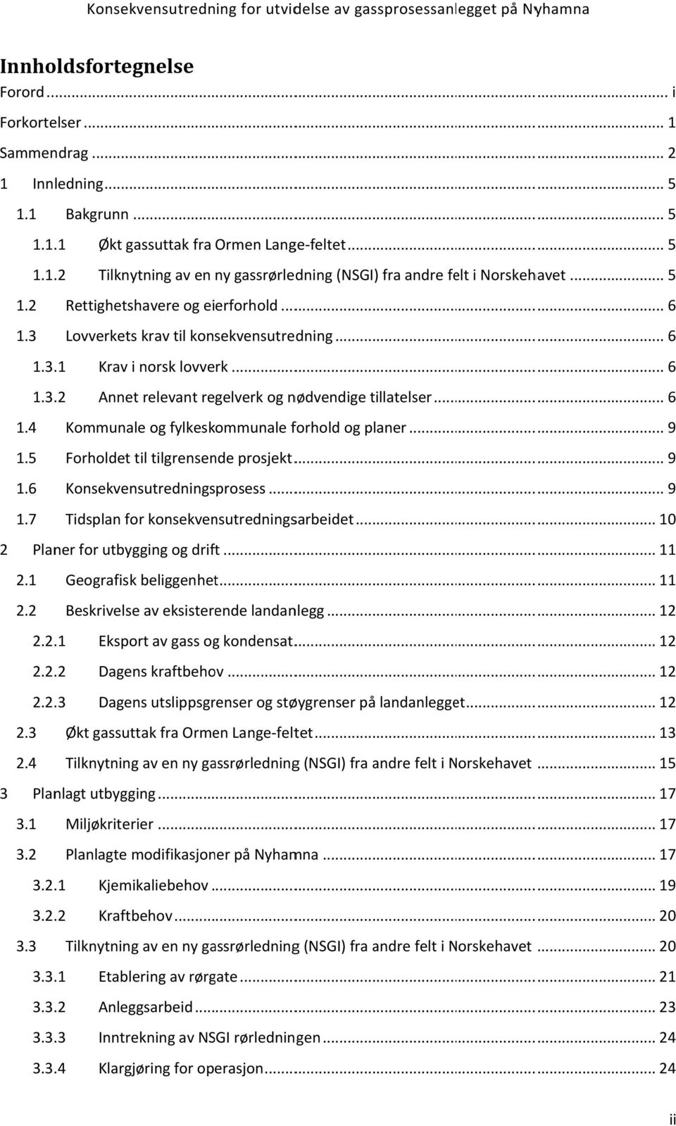 .. 6 Annet relevant regelverk og nødvendige tillatelser... 6 1.4 1.5 1.6 1.7 Kommunale og fylkeskommunale forhold og planer... 9 Forholdet til tilgrensende prosjekt............ 9 Konsekvensutredningsprosess.