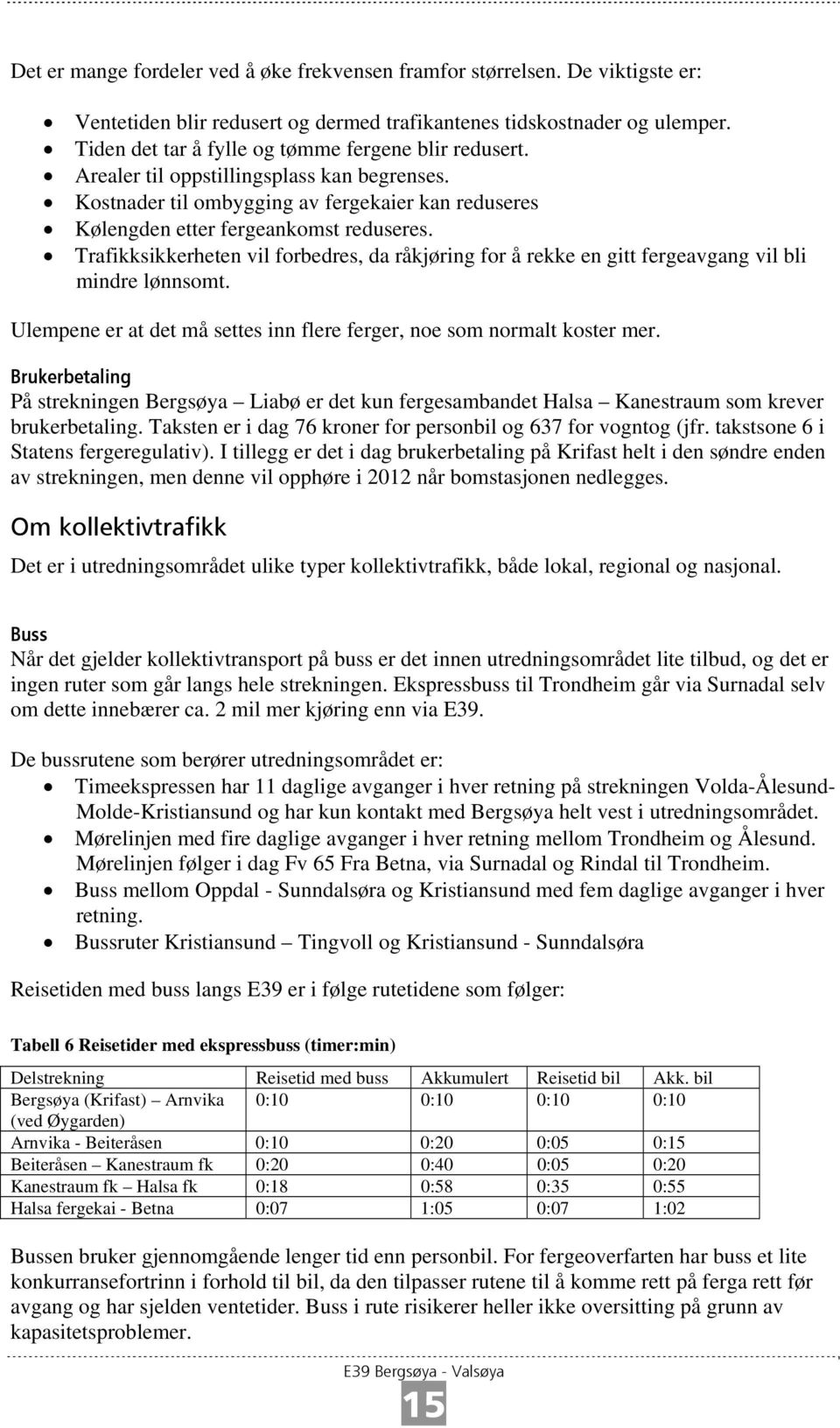 Trafikksikkerheten vil forbedres, da råkjøring for å rekke en gitt fergeavgang vil bli mindre lønnsomt. Ulempene er at det må settes inn flere ferger, noe som normalt koster mer.